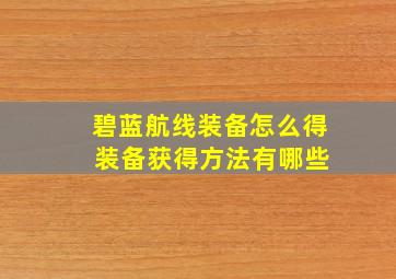 碧蓝航线装备怎么得 装备获得方法有哪些